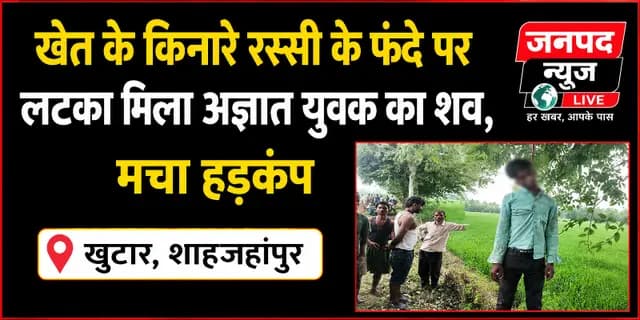 Shahjahanpur news : खेत के किनारे रस्सी के फंदे पर लटका मिला अज्ञात युवक का शव, मचा हड़कंप