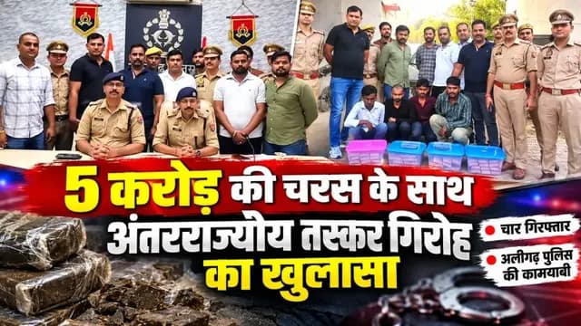 UP News : अलीगढ़ में 5 करोड़ की चरस के साथ अंतरराज्यीय तस्कर गिरोह का खुलासा, चार गिरफ्तार
