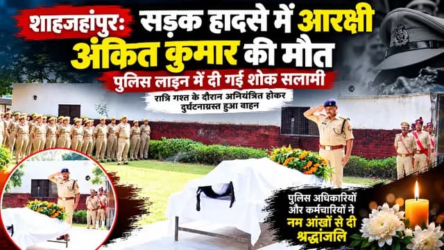 Shahjahanpur news : रात्रि गश्त के दौरान हादसे में आरक्षी की मौत, पुलिस लाइन में दी गई अंतिम सलामी